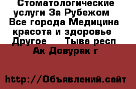 Стоматологические услуги За Рубежом - Все города Медицина, красота и здоровье » Другое   . Тыва респ.,Ак-Довурак г.